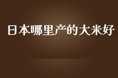 日本哪里产的大米好_https://cj.lansai.wang_理财问答_第1张