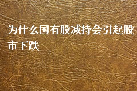 为什么国有股减持会引起股市下跌_https://cj.lansai.wang_金融问答_第1张