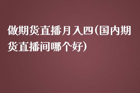 做期货直播月入四(国内期货直播间哪个好)_https://cj.lansai.wang_财经问答_第1张