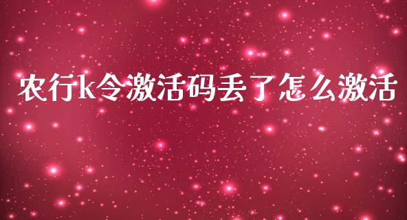 农行k令激活码丢了怎么激活_https://cj.lansai.wang_金融问答_第1张