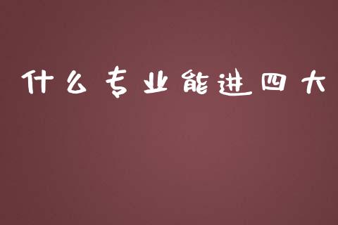 什么专业能进四大_https://cj.lansai.wang_会计问答_第1张