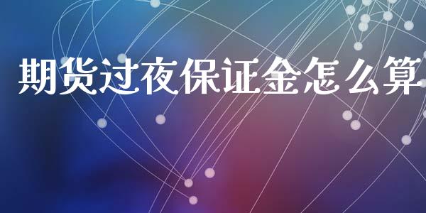 期货过夜保证金怎么算_https://cj.lansai.wang_期货问答_第1张