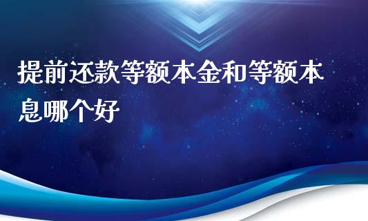 提前还款等额本金和等额本息哪个好_https://cj.lansai.wang_股市问答_第1张