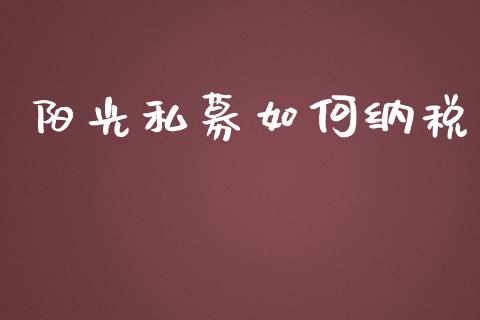 阳光私募如何纳税_https://cj.lansai.wang_金融问答_第1张