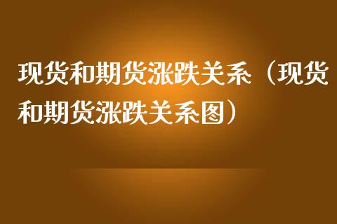 现货和期货涨跌关系（现货和期货涨跌关系图）_https://cj.lansai.wang_期货问答_第1张