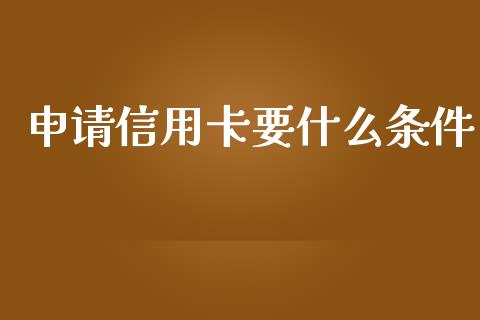 申请信用卡要什么条件_https://cj.lansai.wang_金融问答_第1张