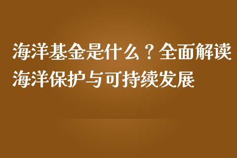 海洋基金是什么？全面解读海洋保护与可持续发展_https://cj.lansai.wang_股市问答_第1张