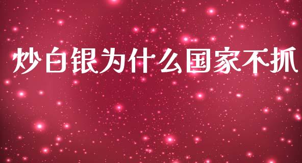 炒白银为什么国家不抓_https://cj.lansai.wang_财经问答_第1张