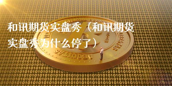 和讯期货实盘秀（和讯期货实盘秀为什么停了）_https://cj.lansai.wang_财经问答_第1张