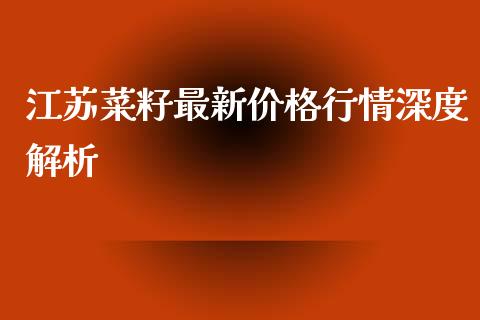 江苏菜籽最新价格行情深度解析_https://cj.lansai.wang_金融问答_第1张