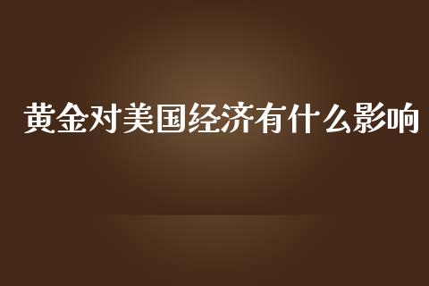 黄金对美国经济有什么影响_https://cj.lansai.wang_会计问答_第1张