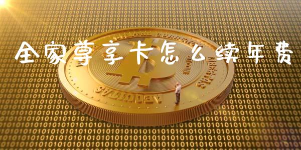 全家尊享卡怎么续年费_https://cj.lansai.wang_金融问答_第1张