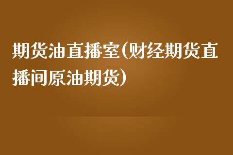 期货油直播室(财经期货直播间原油期货)_https://cj.lansai.wang_金融问答_第1张