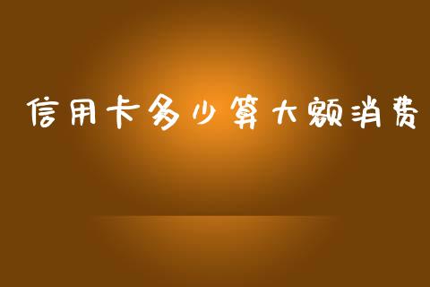 信用卡多少算大额消费_https://cj.lansai.wang_财经问答_第1张