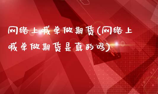 网络上喊单做期货(网络上喊单做期货是真的吗)_https://cj.lansai.wang_会计问答_第1张