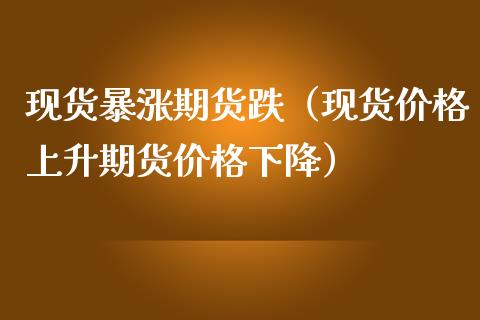 现货暴涨期货跌（现货价格上升期货价格下降）_https://cj.lansai.wang_会计问答_第1张