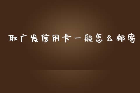 取广发信用卡一般怎么邮寄_https://cj.lansai.wang_金融问答_第1张