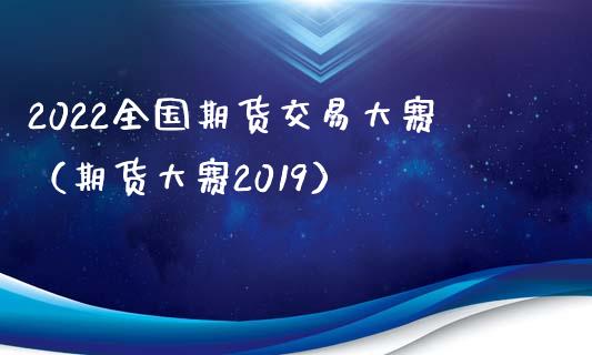 2022全国期货交易大赛（期货大赛2019）_https://cj.lansai.wang_金融问答_第1张