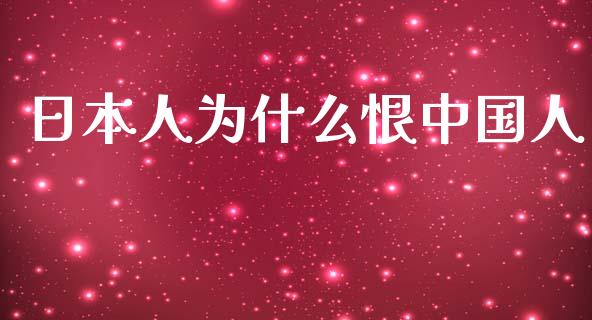 日本人为什么恨中国人_https://cj.lansai.wang_理财问答_第1张