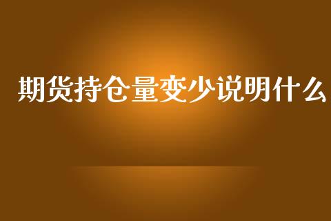 期货持仓量变少说明什么_https://cj.lansai.wang_金融问答_第1张