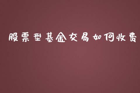 股票型基金交易如何收费_https://cj.lansai.wang_股市问答_第1张