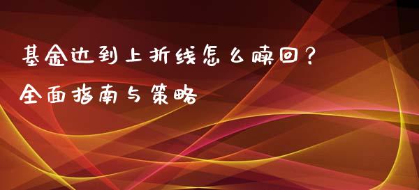 基金达到上折线怎么赎回？全面指南与策略_https://cj.lansai.wang_保险问答_第1张