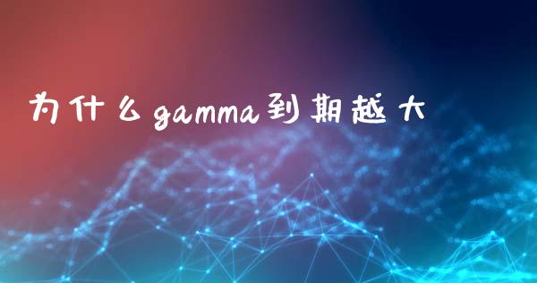 为什么gamma到期越大_https://cj.lansai.wang_期货问答_第1张