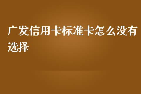 广发信用卡标准卡怎么没有选择_https://cj.lansai.wang_金融问答_第1张