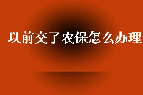 以前交了农保怎么办理_https://cj.lansai.wang_保险问答_第1张