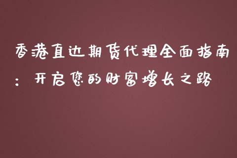 香港直达期货代理全面指南：开启您的财富增长之路_https://cj.lansai.wang_财经百问_第1张