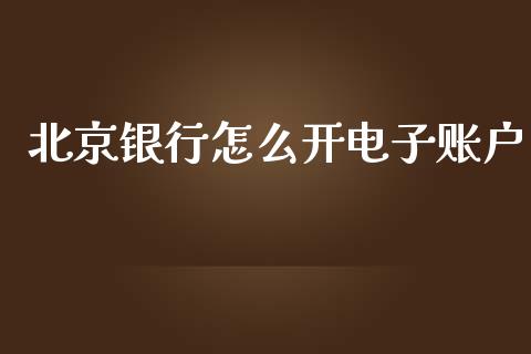 北京银行怎么开电子账户_https://cj.lansai.wang_金融问答_第1张