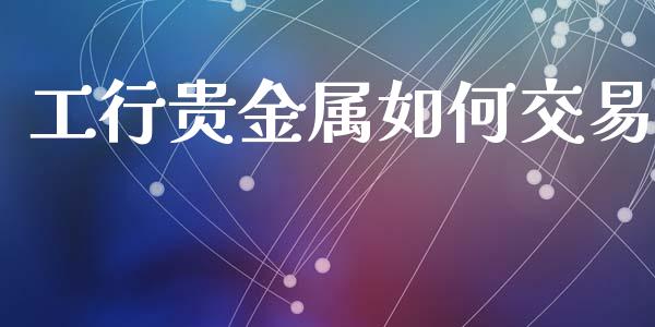 工行贵金属如何交易_https://cj.lansai.wang_财经问答_第1张