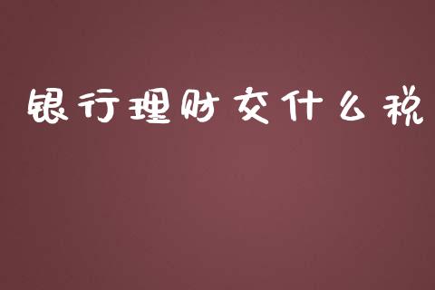 银行理财交什么税_https://cj.lansai.wang_会计问答_第1张