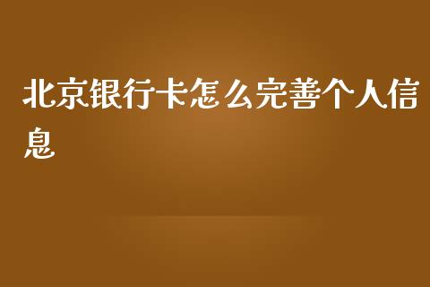 北京银行卡怎么完善个人信息_https://cj.lansai.wang_金融问答_第1张