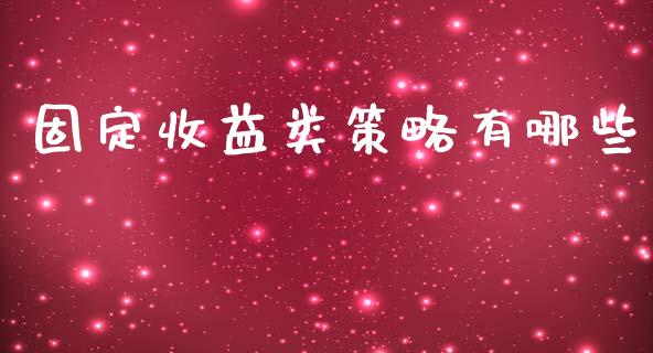 固定收益类策略有哪些_https://cj.lansai.wang_理财问答_第1张