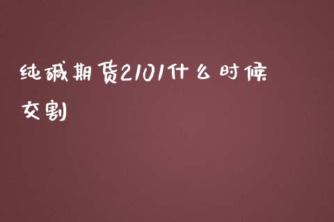 纯碱期货2101什么时候交割_https://cj.lansai.wang_会计问答_第1张