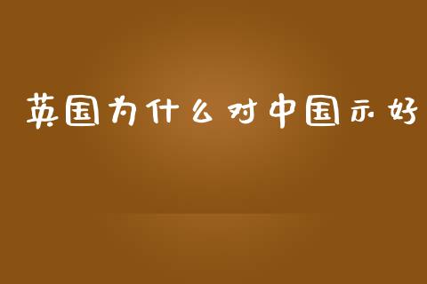 英国为什么对中国示好_https://cj.lansai.wang_理财问答_第1张