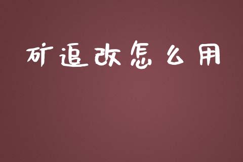 矿追改怎么用_https://cj.lansai.wang_理财问答_第1张