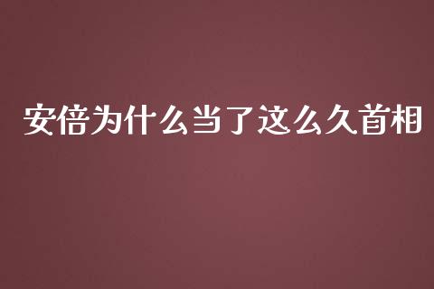 安倍为什么当了这么久首相_https://cj.lansai.wang_财经问答_第1张