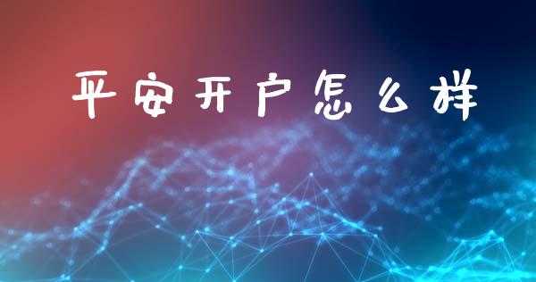 平安开户怎么样_https://cj.lansai.wang_保险问答_第1张