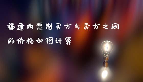 福建两票制买方与卖方之间的价格如何计算_https://cj.lansai.wang_金融问答_第1张