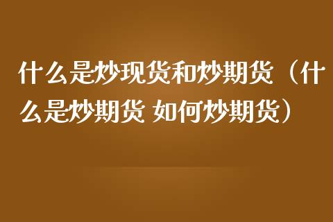 什么是炒现货和炒期货（什么是炒期货 如何炒期货）_https://cj.lansai.wang_股市问答_第1张