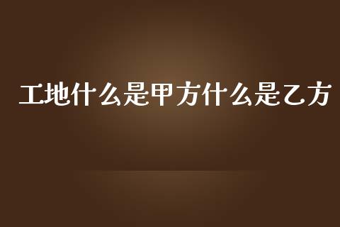 工地什么是甲方什么是乙方_https://cj.lansai.wang_期货问答_第1张