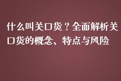 什么叫关口货？全面解析关口货的概念、特点与风险_https://cj.lansai.wang_金融问答_第1张