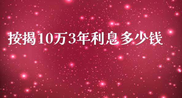 按揭10万3年利息多少钱_https://cj.lansai.wang_理财问答_第1张