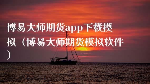 博易大师期货app下载摸拟（博易大师期货模拟软件）_https://cj.lansai.wang_财经百问_第1张