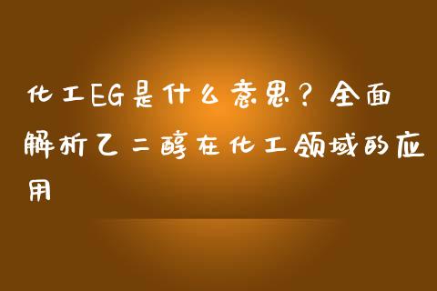 化工EG是什么意思？全面解析乙二醇在化工领域的应用_https://cj.lansai.wang_期货问答_第1张