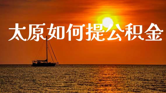 太原如何提公积金_https://cj.lansai.wang_理财问答_第1张