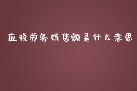 应税劳务销售额是什么意思_https://cj.lansai.wang_会计问答_第1张