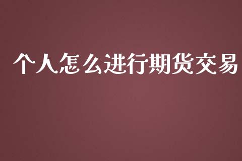 个人怎么进行期货交易_https://cj.lansai.wang_理财问答_第1张